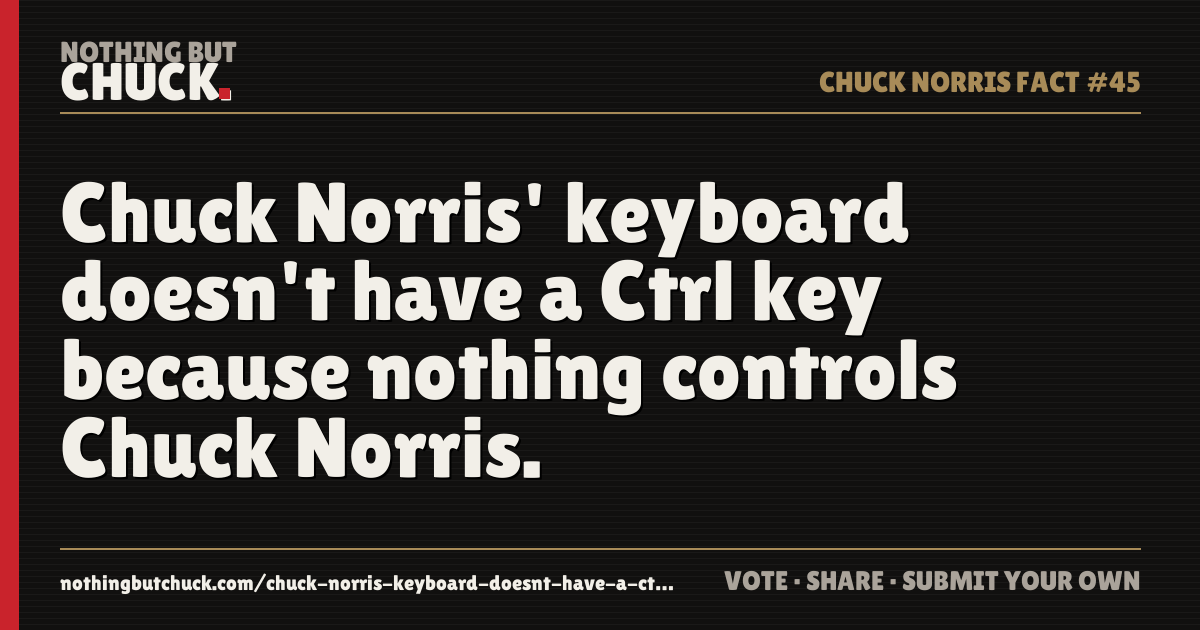 Share card: Chuck Norris' keyboard doesn't have a Ctrl key because nothing controls Chuck Norris.