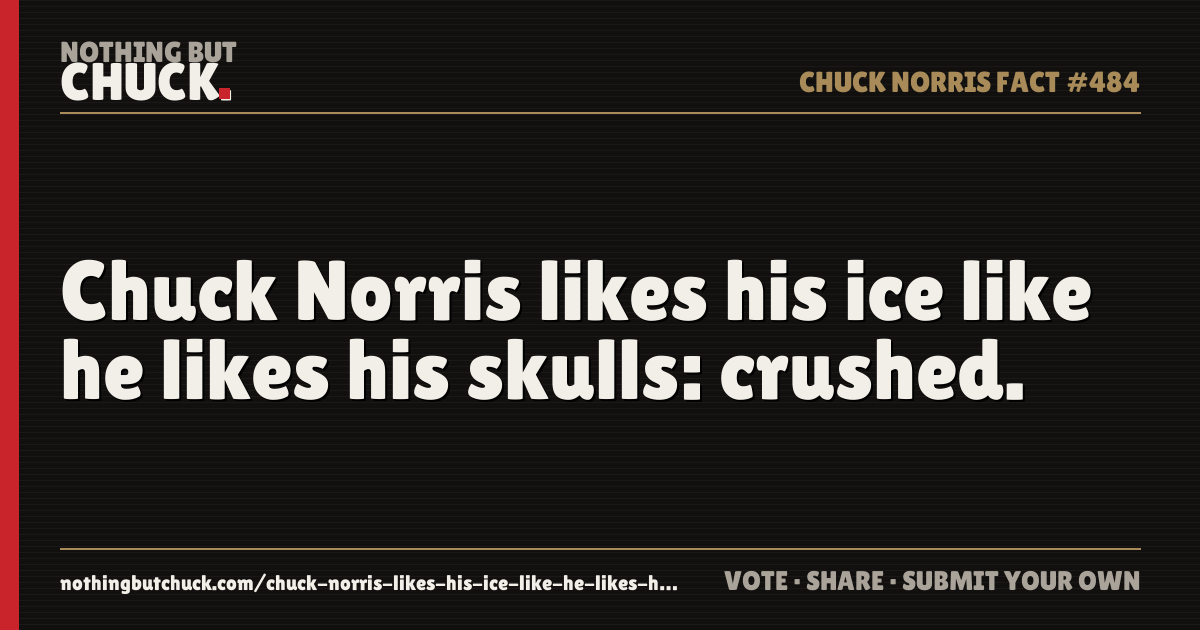 Share card: Chuck Norris likes his ice like he likes his skulls: crushed.