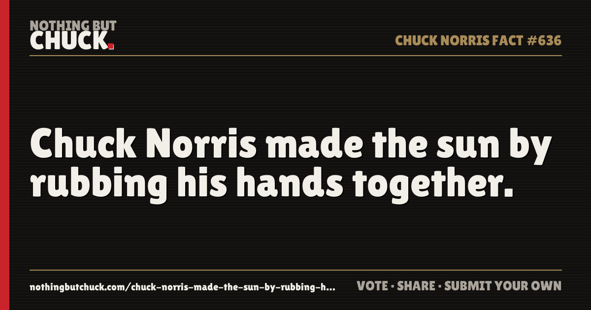 Share card: Chuck Norris made the sun by rubbing his hands together.