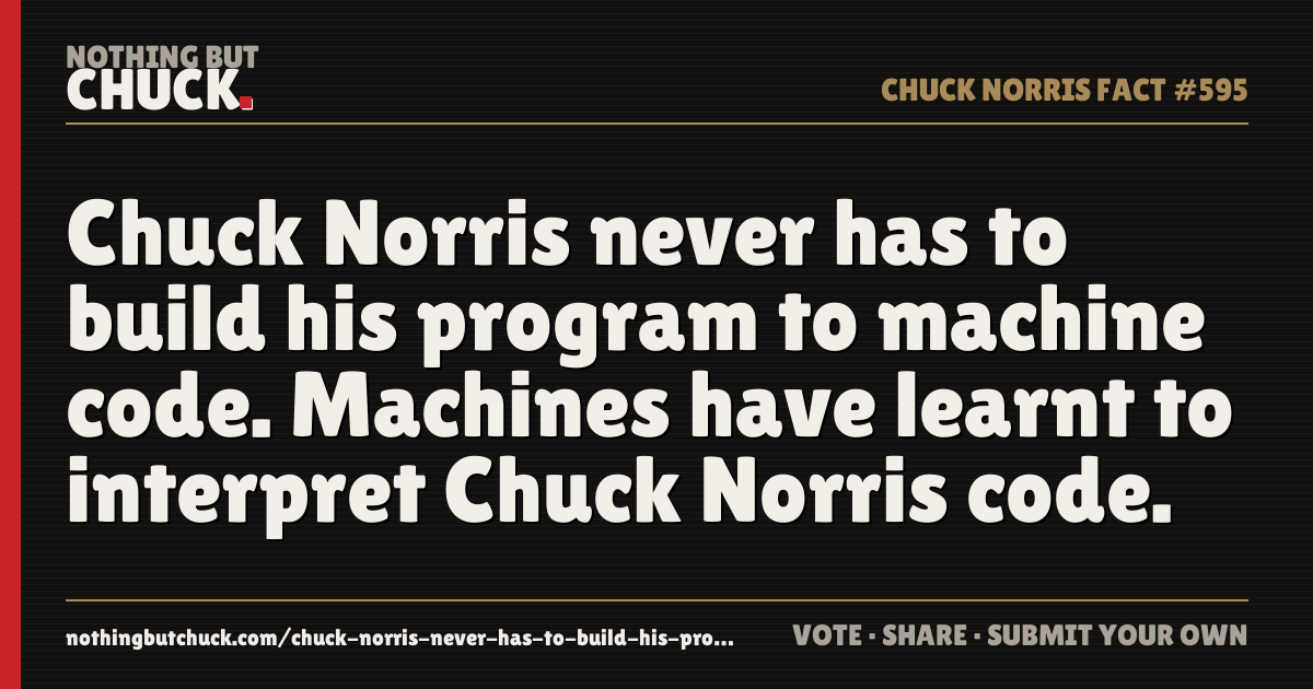 Share card: Chuck Norris never has to build his program to machine code. Machines have learnt to interpret Chuck Norris code.