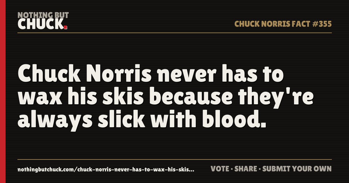 Share card: Chuck Norris never has to wax his skis because they're always slick with blood.