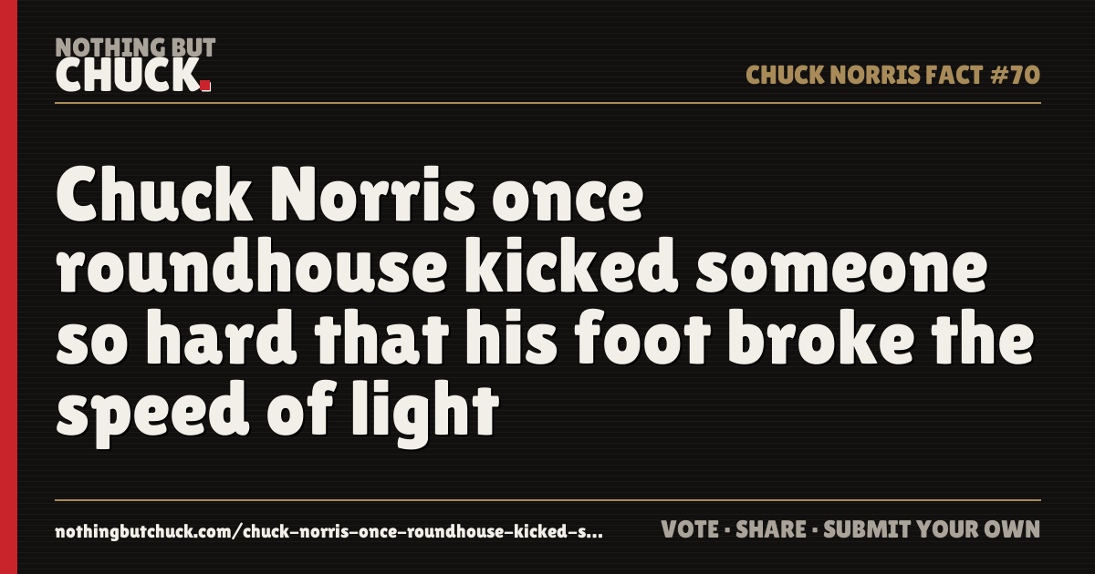 Share card: Chuck Norris once roundhouse kicked someone so hard that his foot broke the speed of light