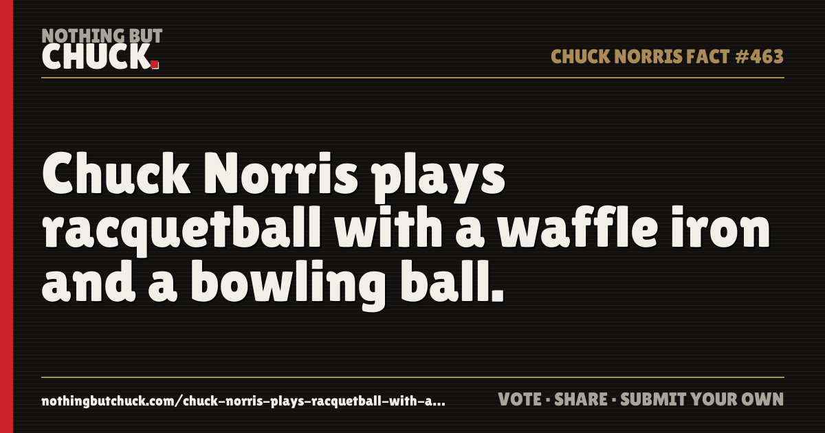 Share card: Chuck Norris plays racquetball with a waffle iron and a bowling ball.