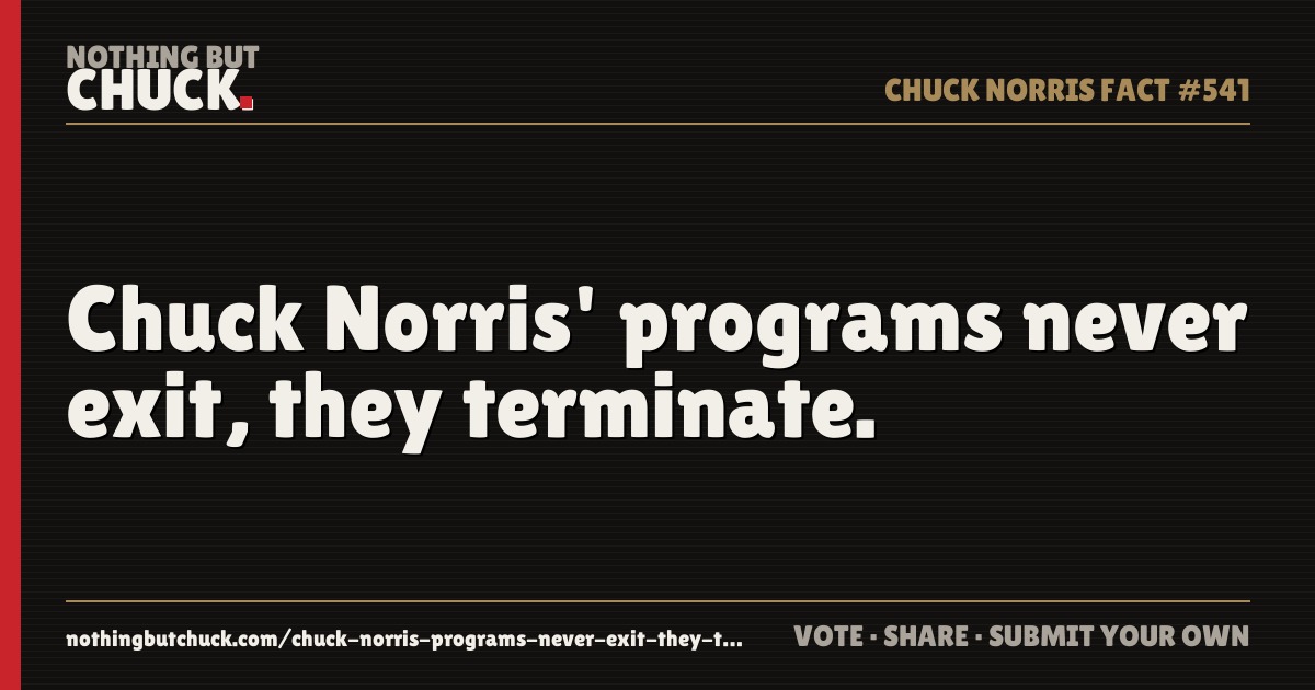 Share card: Chuck Norris' programs never exit, they terminate.