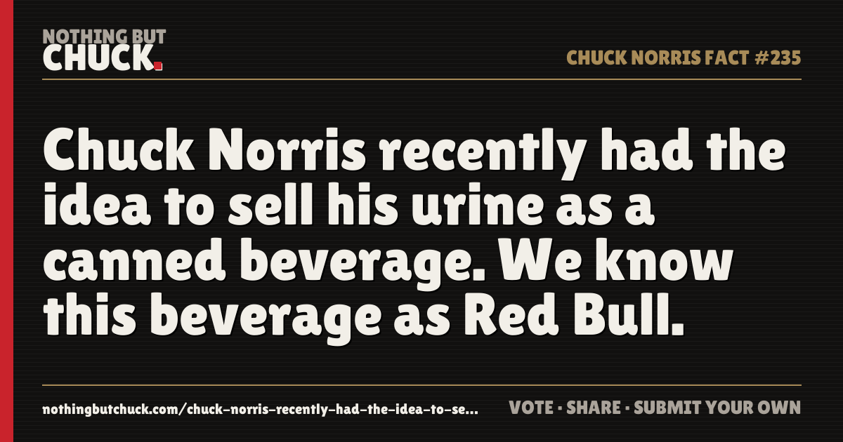 Share card: Chuck Norris recently had the idea to sell his urine as a canned beverage. We know this beverage as Red Bull.