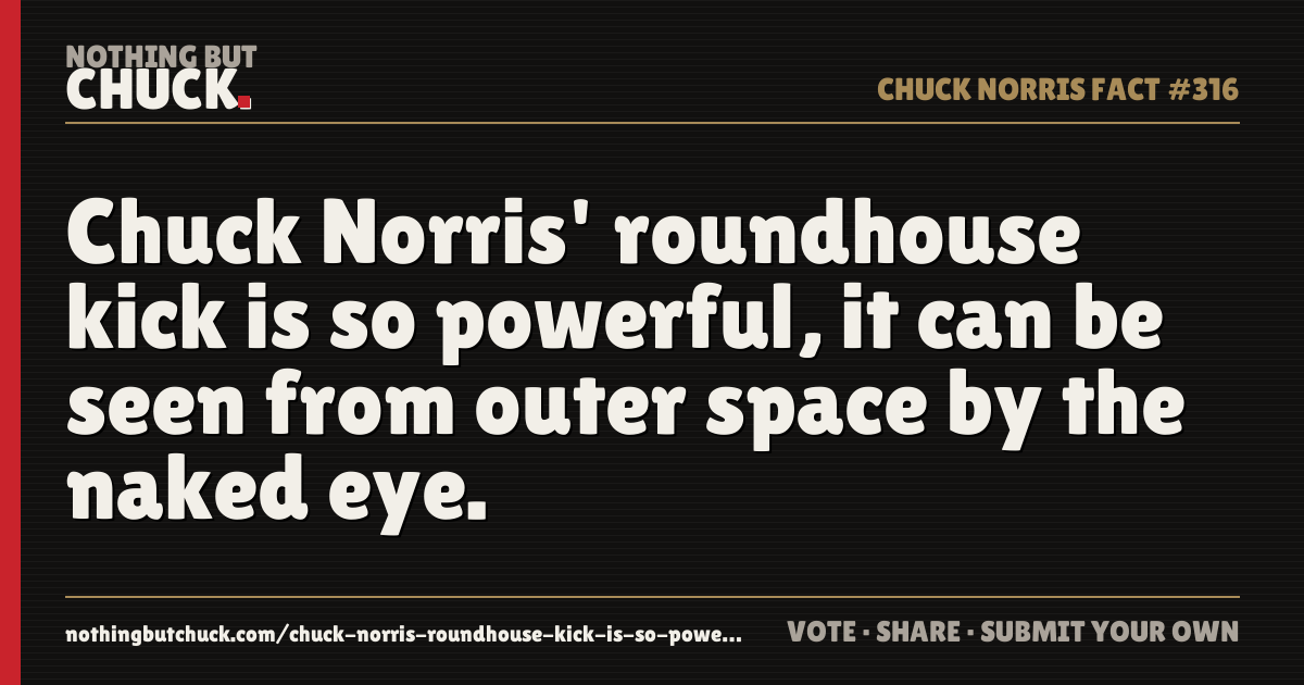 Share card: Chuck Norris' roundhouse kick is so powerful, it can be seen from outer space by the naked eye.