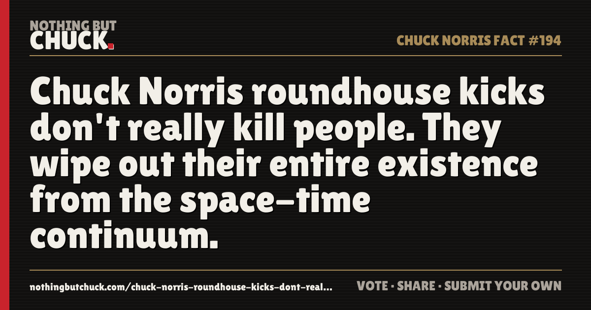 Share card: Chuck Norris roundhouse kicks don't really kill people. They wipe out their entire existence from the space-time continuum.