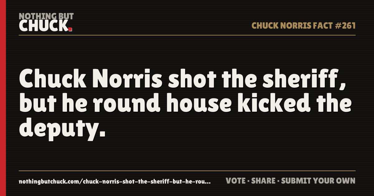 Share card: Chuck Norris shot the sheriff, but he round house kicked the deputy.