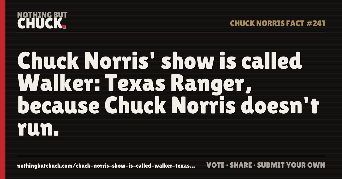 Share card: Chuck Norris' show is called Walker: Texas Ranger, because Chuck Norris doesn't run.