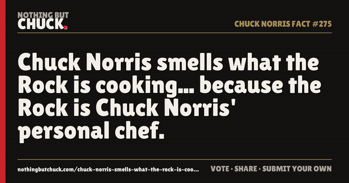 Share card: Chuck Norris smells what the Rock is cooking... because the Rock is Chuck Norris' personal chef.
