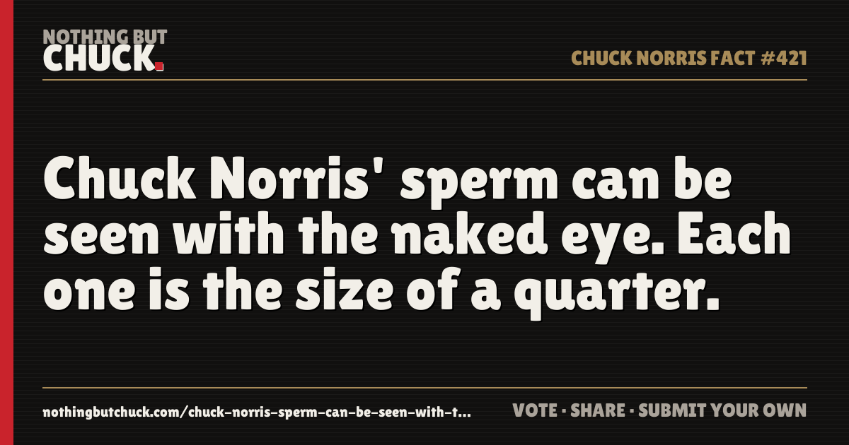 Share card: Chuck Norris' sperm can be seen with the naked eye. Each one is the size of a quarter.