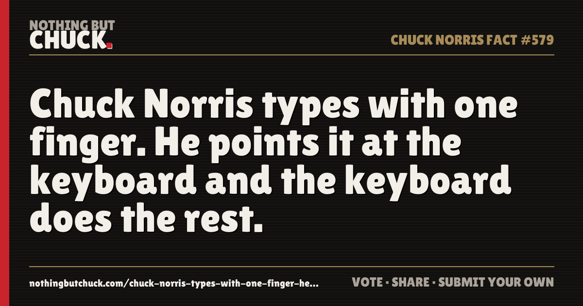 Share card: Chuck Norris types with one finger. He points it at the keyboard and the keyboard does the rest.