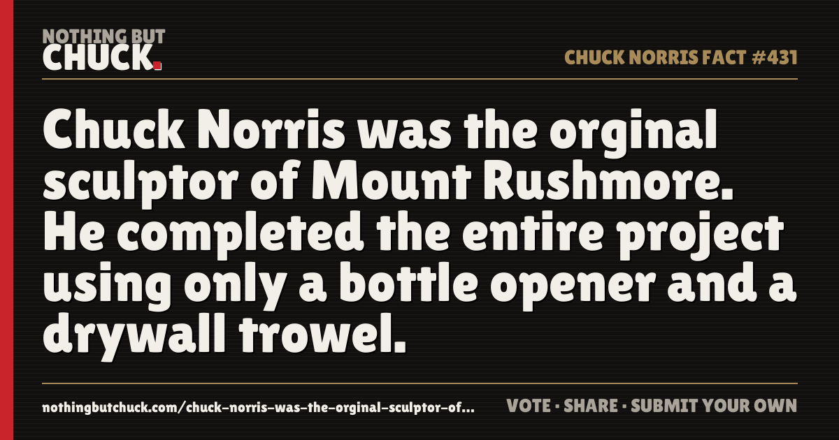 Share card: Chuck Norris was the orginal sculptor of Mount Rushmore. He completed the entire project using only a bottle opener and a drywall trowel.