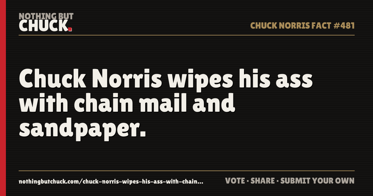 Share card: Chuck Norris wipes his ass with chain mail and sandpaper.