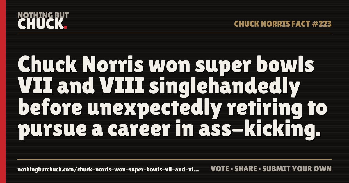 Share card: Chuck Norris won super bowls VII and VIII singlehandedly before unexpectedly retiring to pursue a career in ass-kicking.