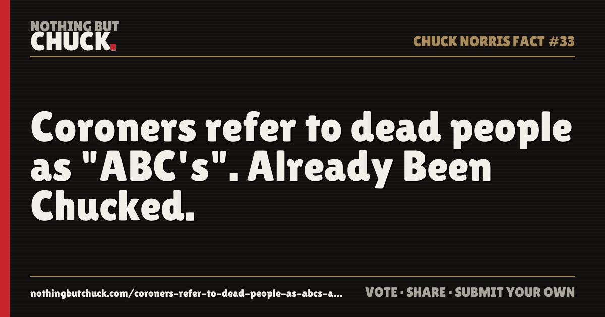 Share card: Coroners refer to dead people as "ABC's". Already Been Chucked.