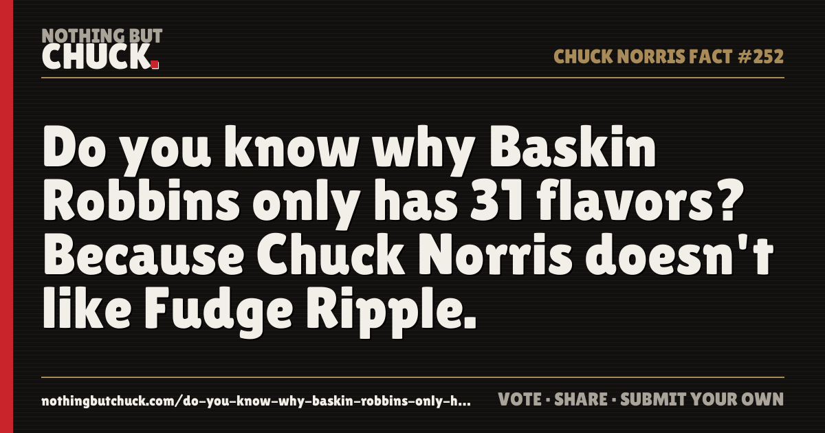 Share card: Do you know why Baskin Robbins only has 31 flavors? Because Chuck Norris doesn't like Fudge Ripple.