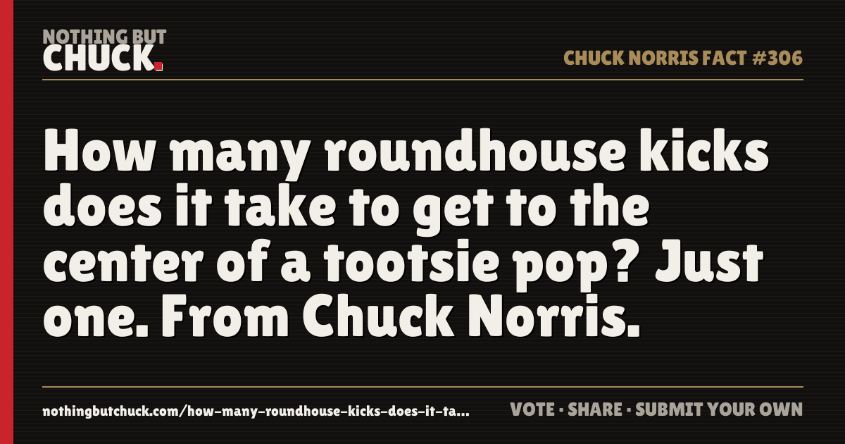 Share card: How many roundhouse kicks does it take to get to the center of a tootsie pop? Just one. From Chuck Norris.