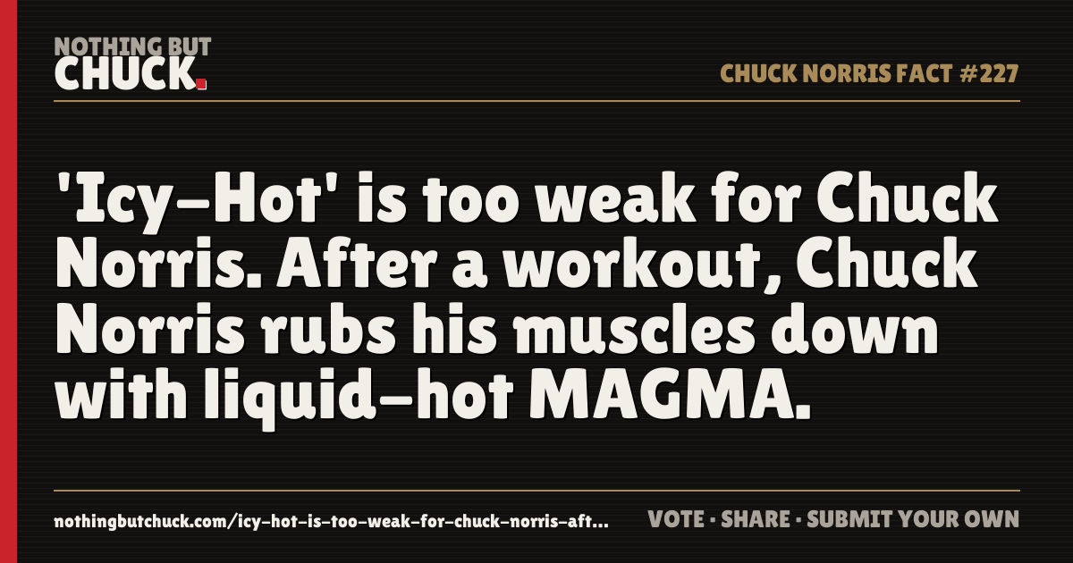 Share card: 'Icy-Hot' is too weak for Chuck Norris. After a workout, Chuck Norris rubs his muscles down with liquid-hot MAGMA.