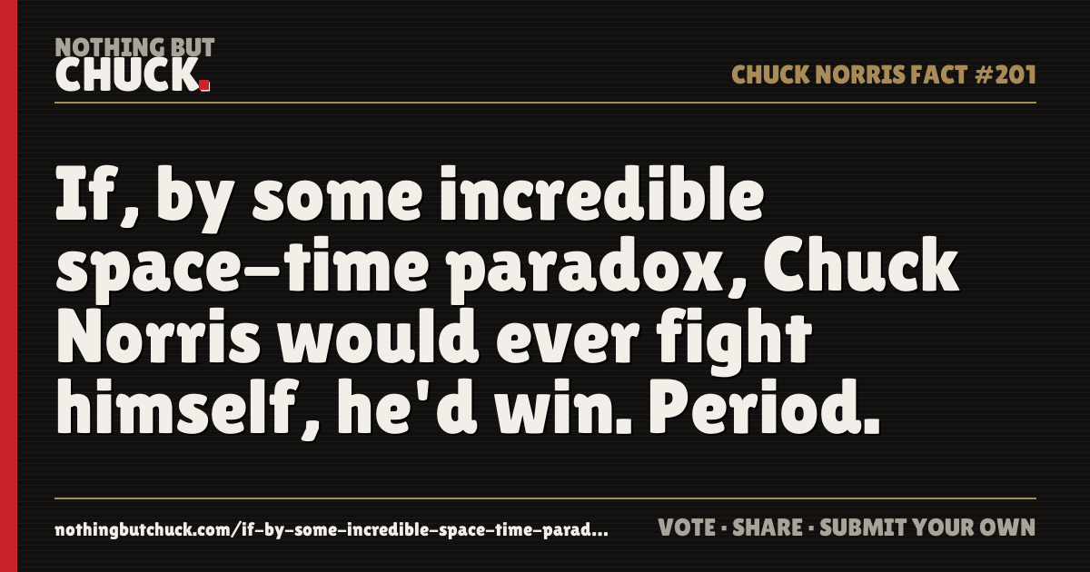 Share card: If, by some incredible space-time paradox, Chuck Norris would ever fight himself, he'd win. Period.