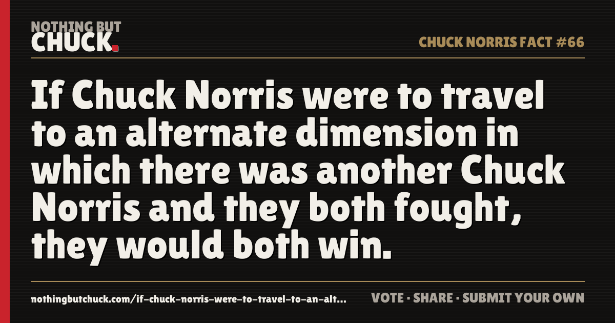 Share card: If Chuck Norris were to travel to an alternate dimension in which there was another Chuck Norris and they both fought, they would both win.