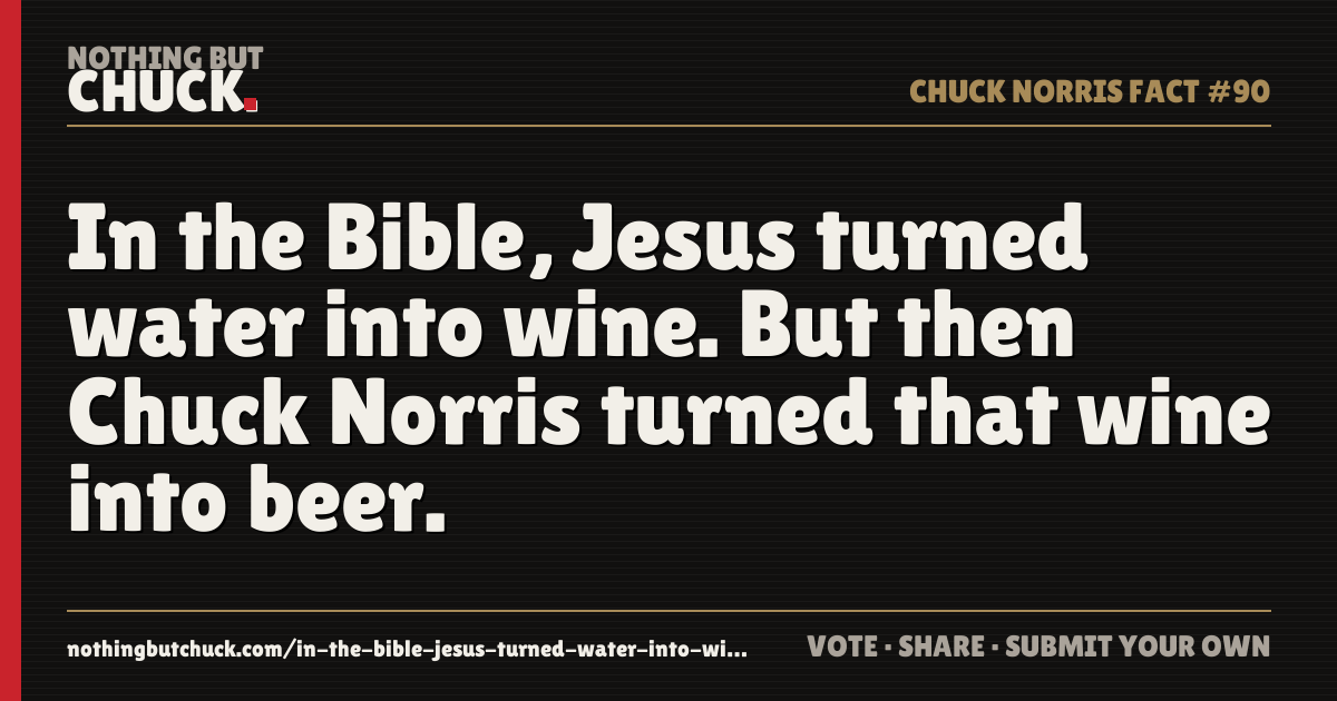 Share card: In the Bible, Jesus turned water into wine. But then Chuck Norris turned that wine into beer.