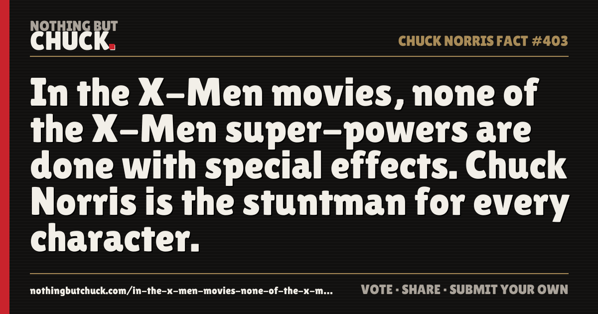 Share card: In the X-Men movies, none of the X-Men super-powers are done with special effects. Chuck Norris is the stuntman for every character.