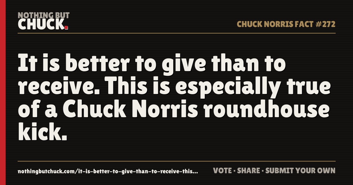 Share card: It is better to give than to receive. This is especially true of a Chuck Norris roundhouse kick.