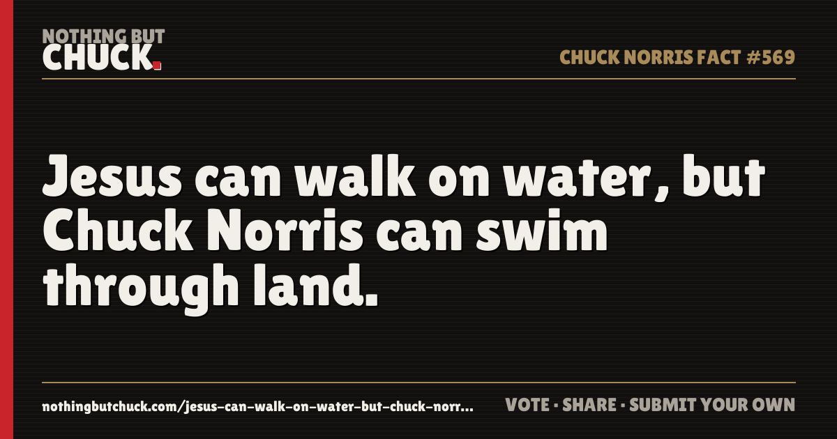 Share card: Jesus can walk on water, but Chuck Norris can swim through land.