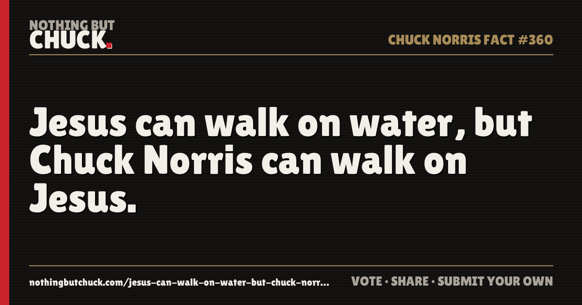 Share card: Jesus can walk on water, but Chuck Norris can walk on Jesus.