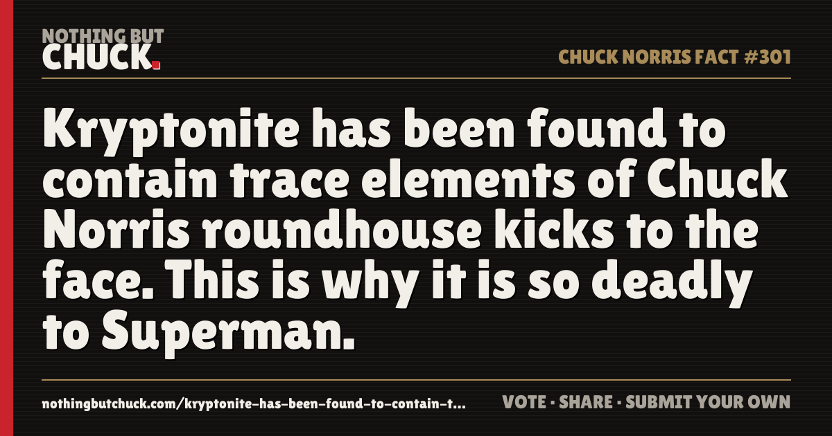 Share card: Kryptonite has been found to contain trace elements of Chuck Norris roundhouse kicks to the face. This is why it is so deadly to Superman.