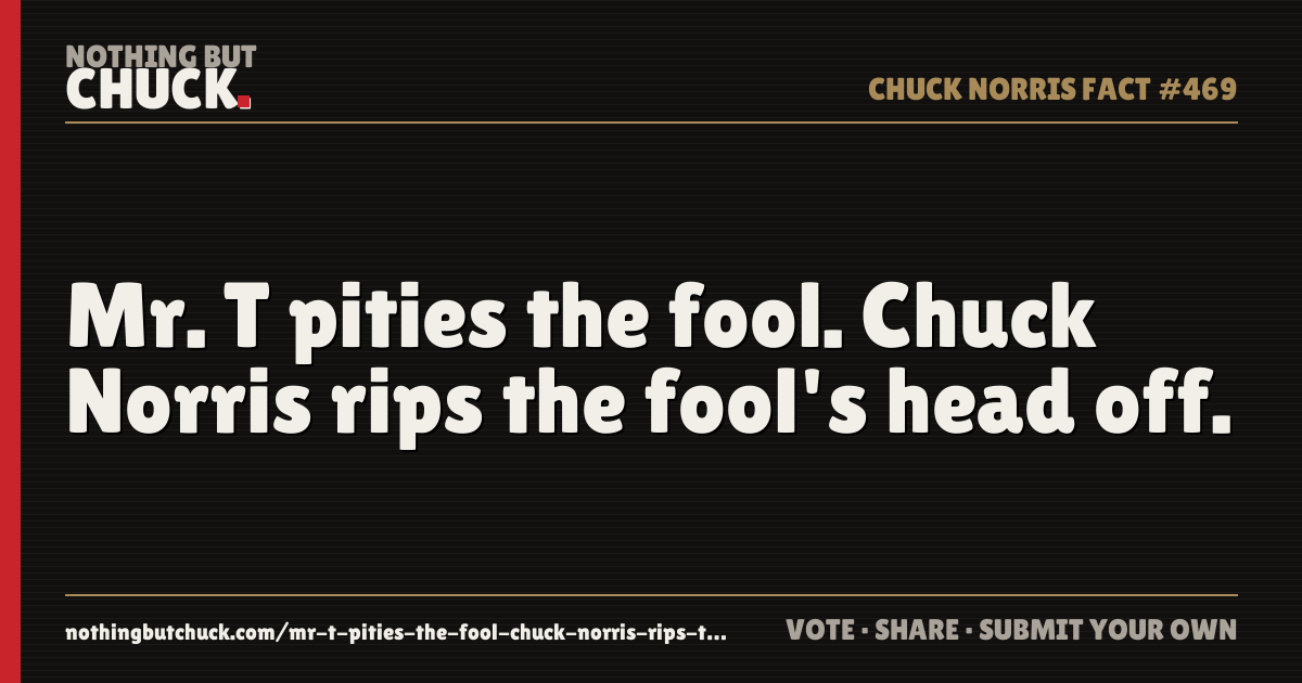 Share card: Mr. T pities the fool. Chuck Norris rips the fool's head off.