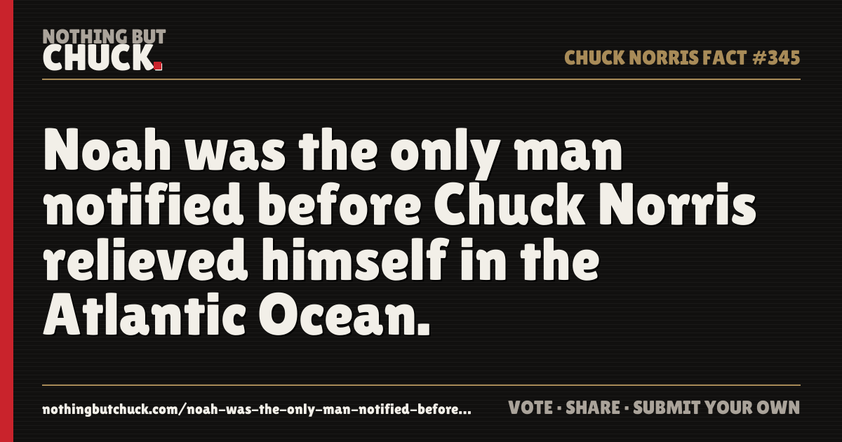Share card: Noah was the only man notified before Chuck Norris relieved himself in the Atlantic Ocean.