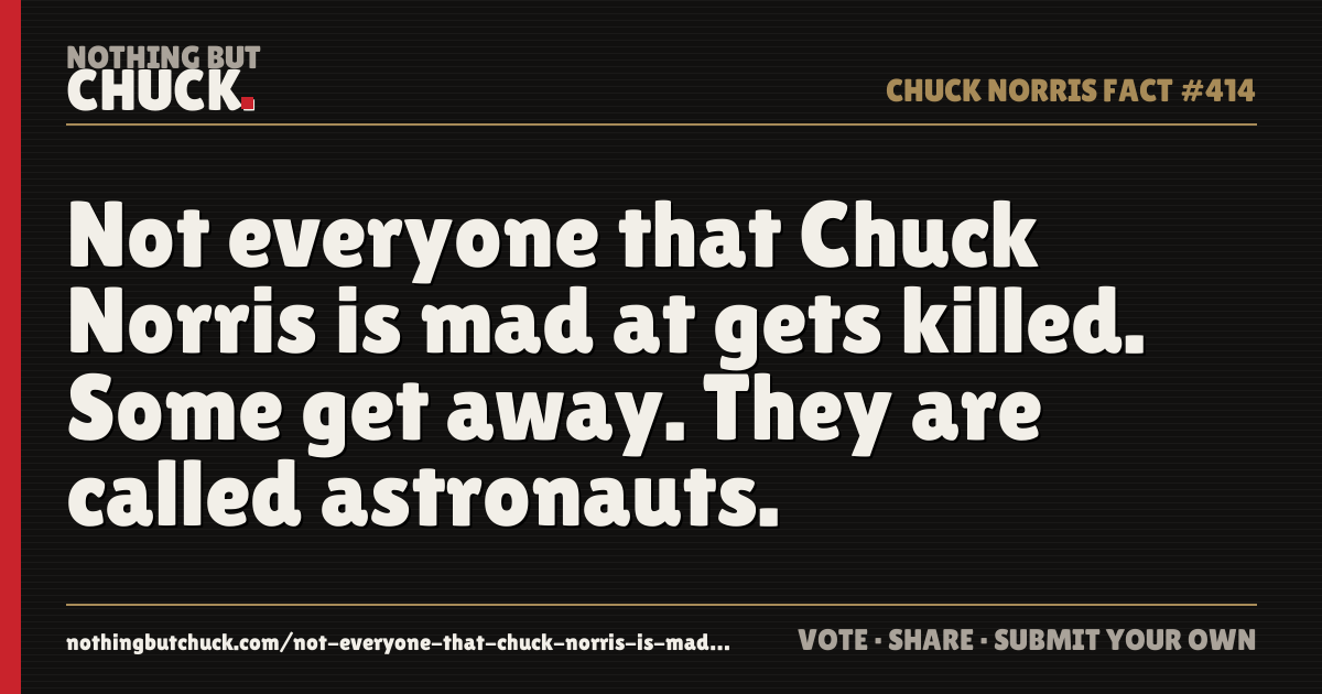 Share card: Not everyone that Chuck Norris is mad at gets killed. Some get away. They are called astronauts.