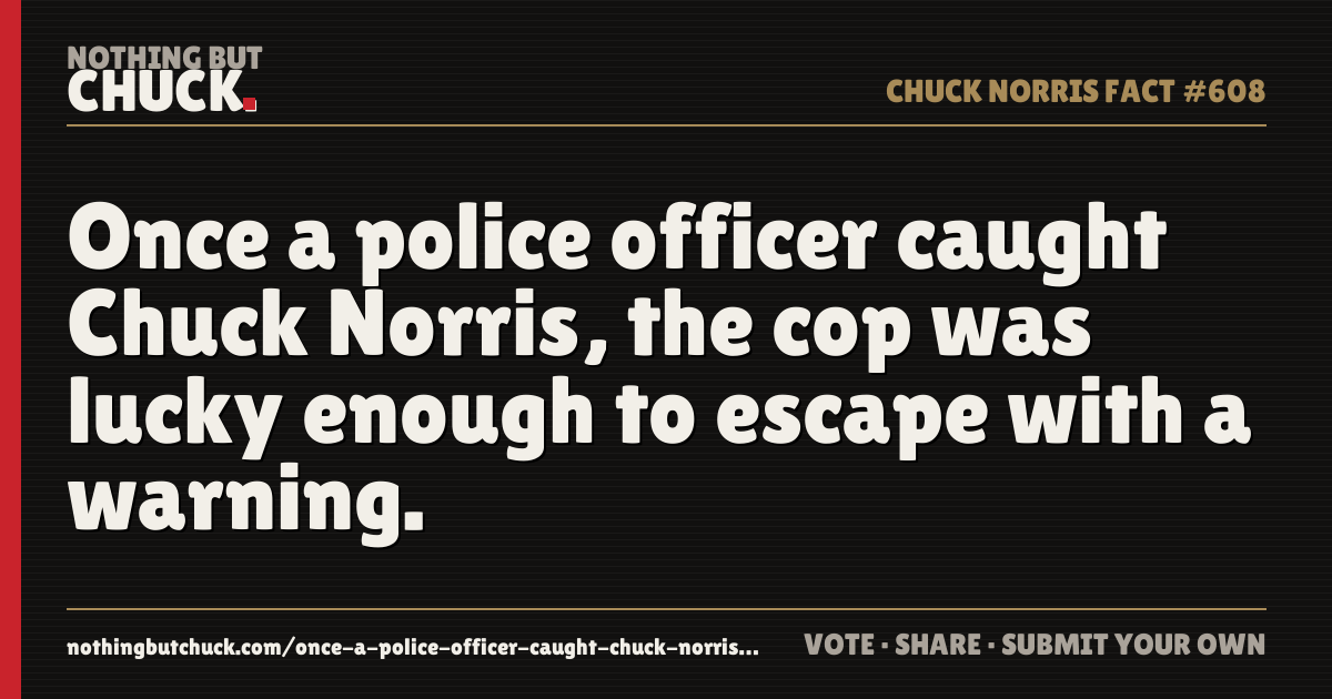 Share card: Once a police officer caught Chuck Norris, the cop was lucky enough to escape with a warning.