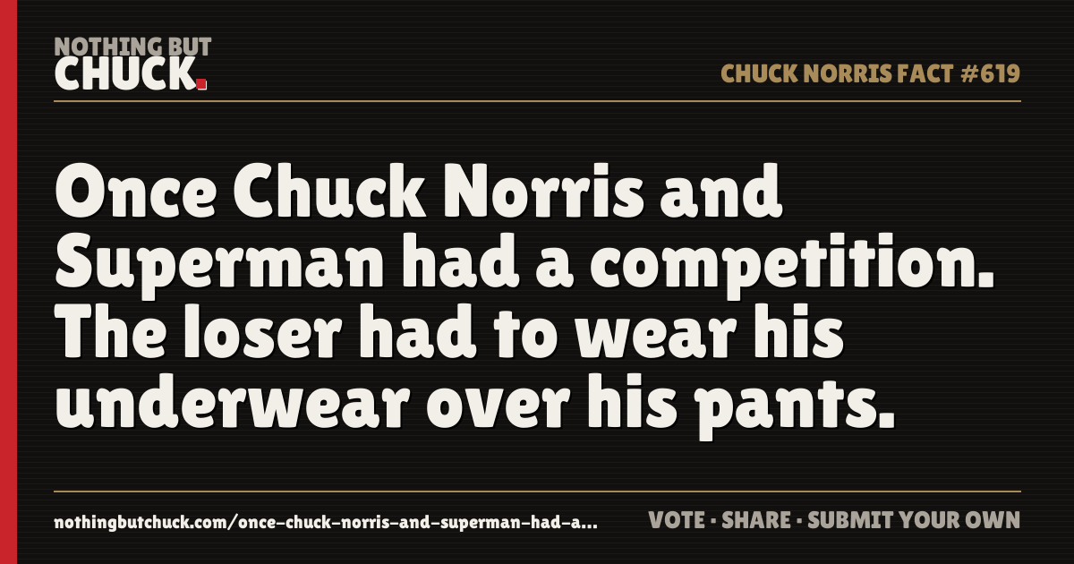 Share card: Once Chuck Norris and Superman had a competition. The loser had to wear his underwear over his pants.