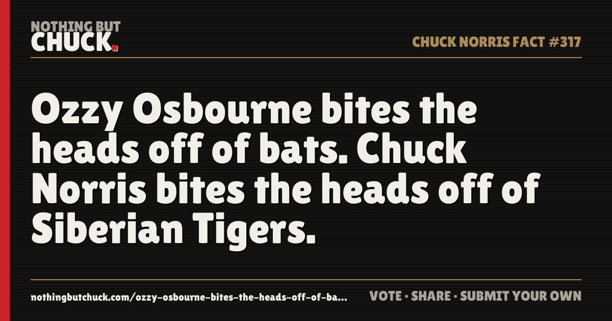 Share card: Ozzy Osbourne bites the heads off of bats. Chuck Norris bites the heads off of Siberian Tigers.