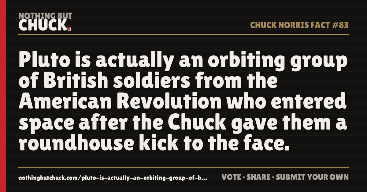 Share card: Pluto is actually an orbiting group of British soldiers from the American Revolution who entered space after the Chuck gave them a roundhouse kick to the face.