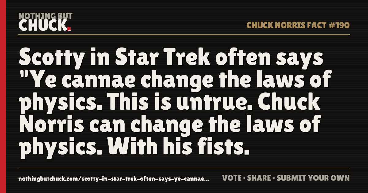 Share card: Scotty in Star Trek often says "Ye cannae change the laws of physics. This is untrue. Chuck Norris can change the laws of physics. With his fists.
