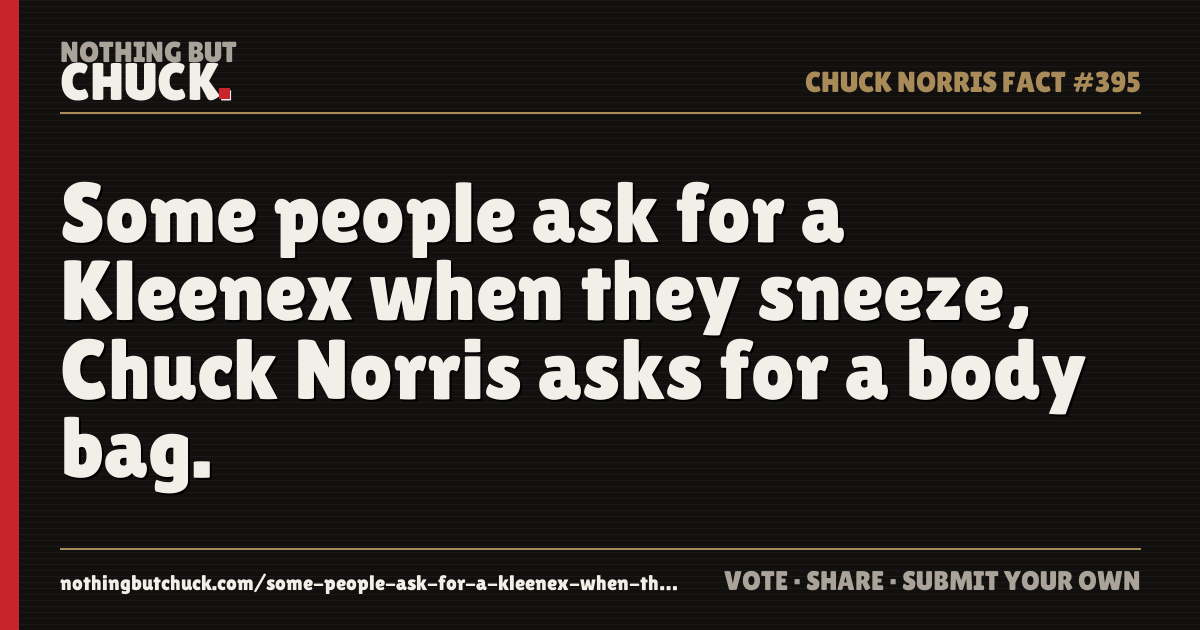Share card: Some people ask for a Kleenex when they sneeze, Chuck Norris asks for a body bag.