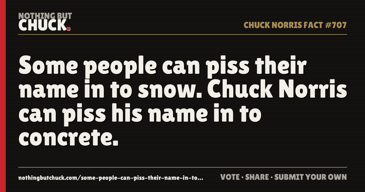 Share card: Some people can piss their name in to snow. Chuck Norris can piss his name in to concrete.