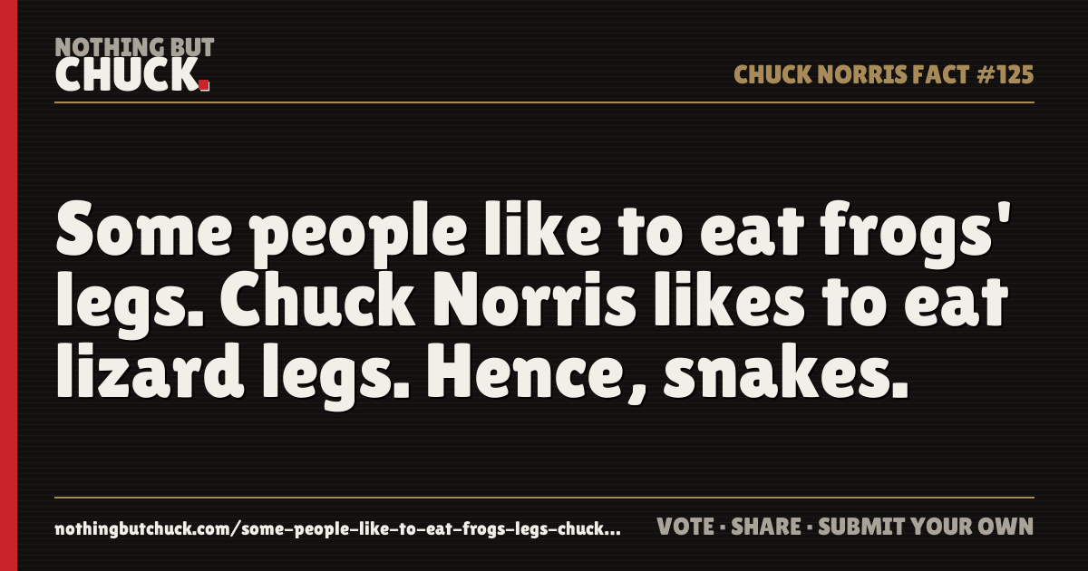 Share card: Some people like to eat frogs' legs. Chuck Norris likes to eat lizard legs. Hence, snakes.