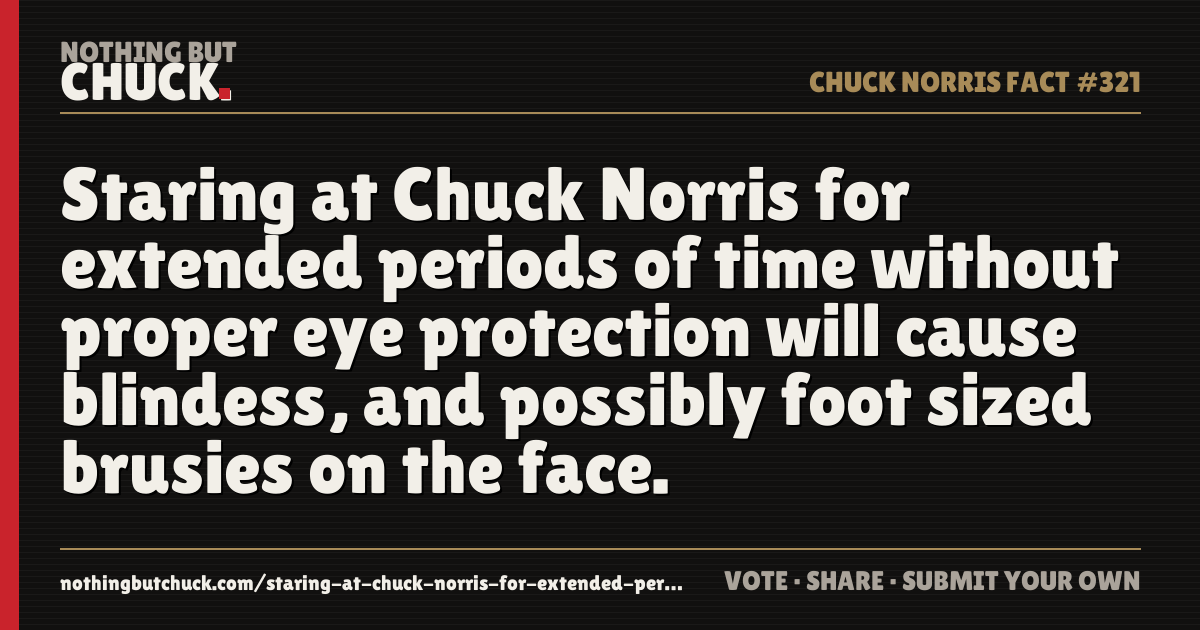 Share card: Staring at Chuck Norris for extended periods of time without proper eye protection will cause blindess, and possibly foot sized brusies on the face.