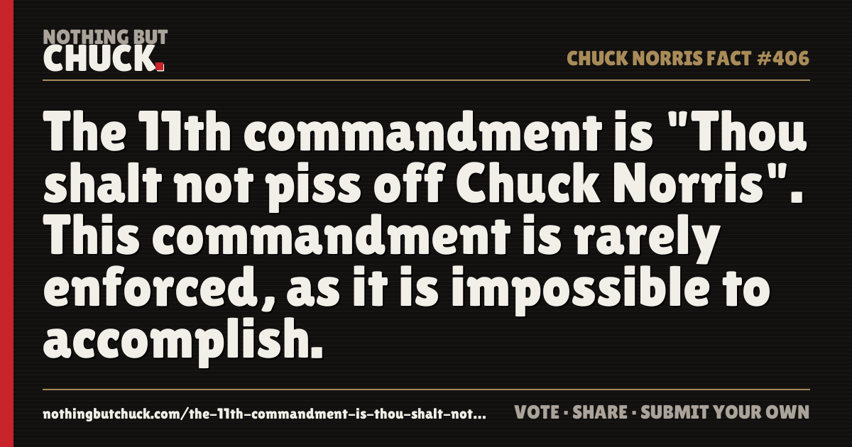Share card: The 11th commandment is "Thou shalt not piss off Chuck Norris". This commandment is rarely enforced, as it is impossible to accomplish.