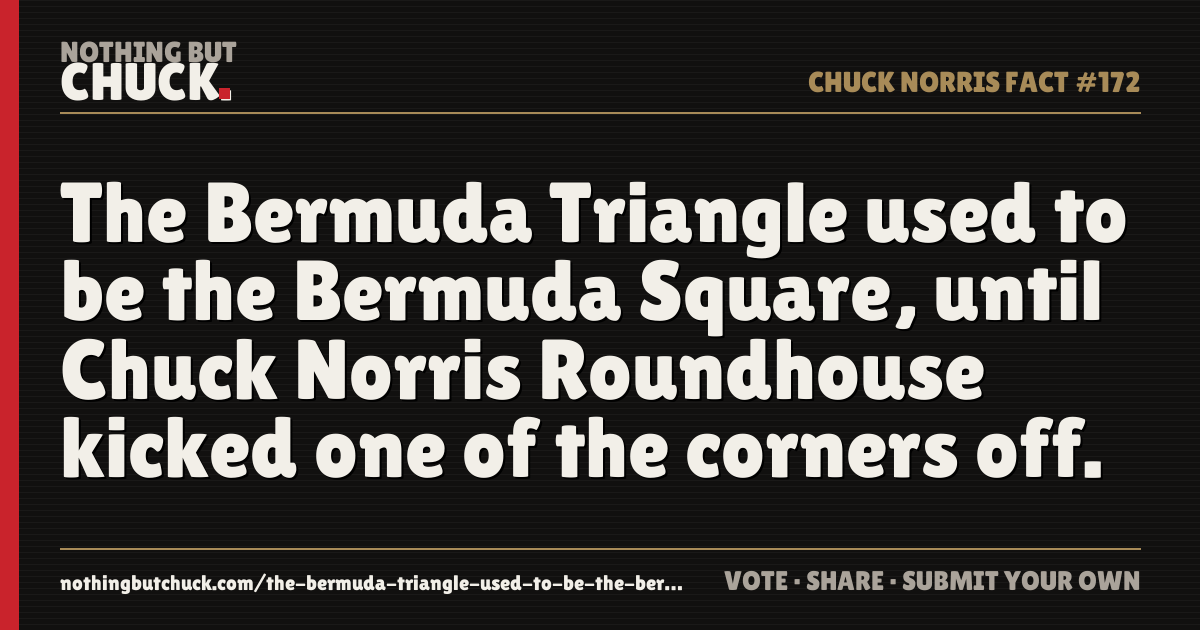 Share card: The Bermuda Triangle used to be the Bermuda Square, until Chuck Norris Roundhouse kicked one of the corners off.