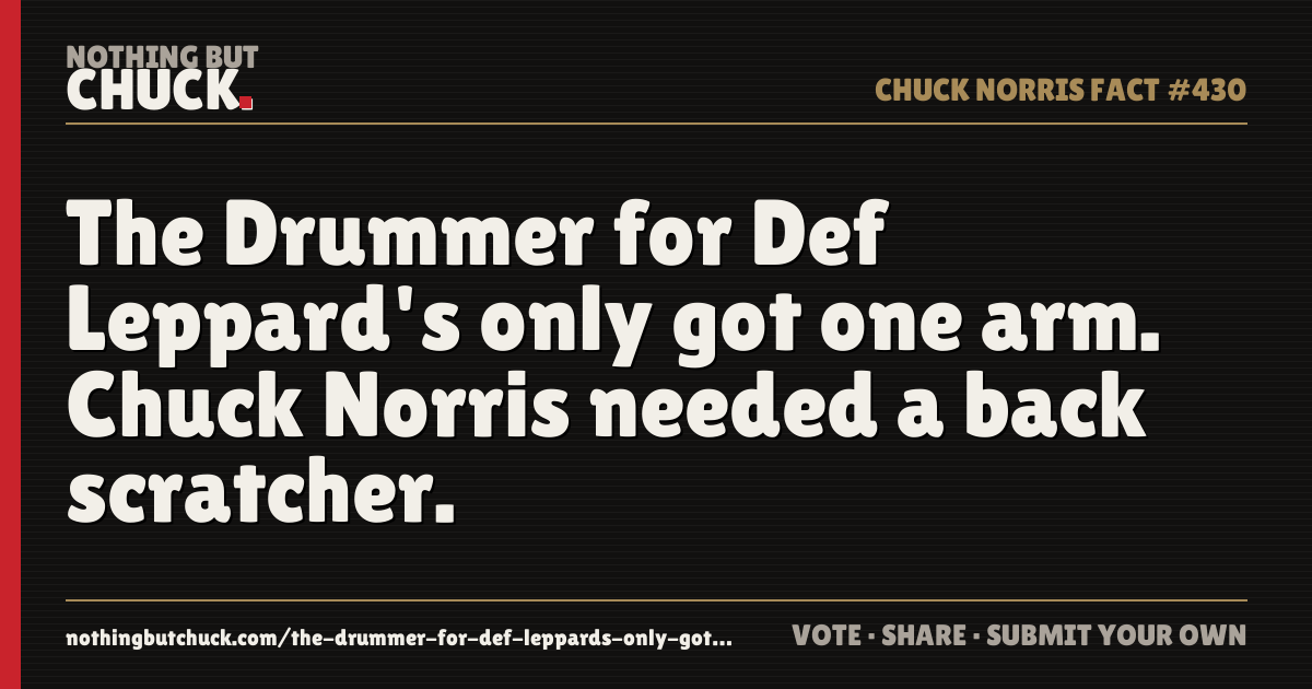 Share card: The Drummer for Def Leppard's only got one arm. Chuck Norris needed a back scratcher.