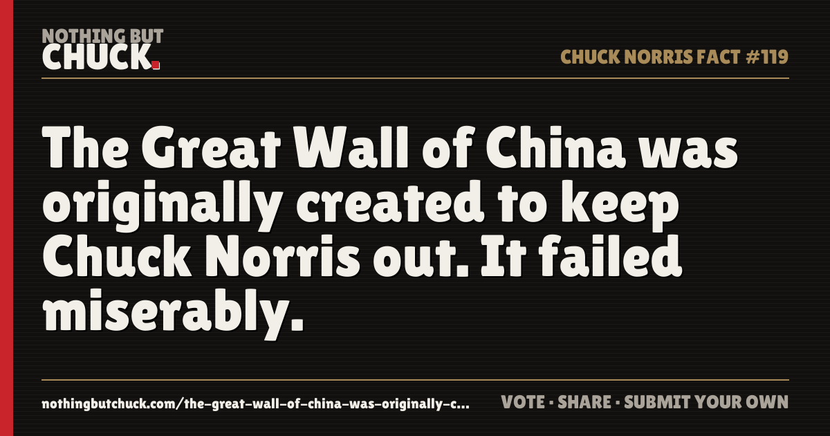 Share card: The Great Wall of China was originally created to keep Chuck Norris out. It failed miserably.