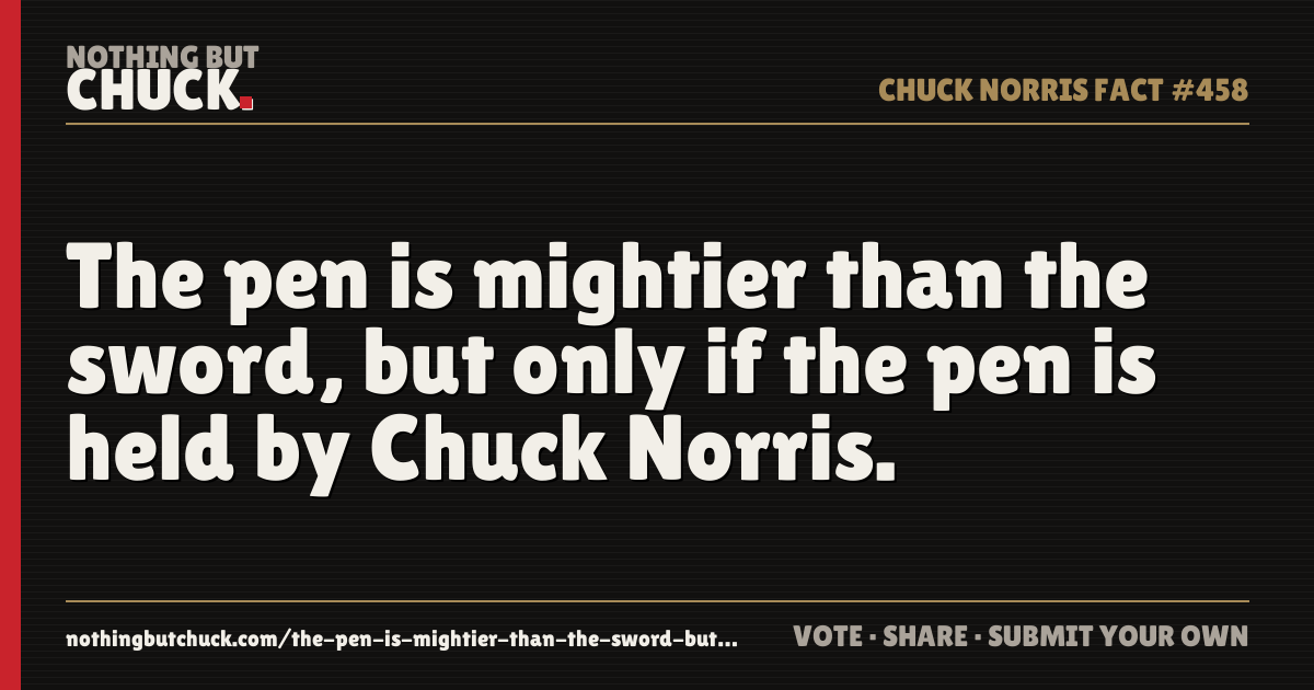Share card: The pen is mightier than the sword, but only if the pen is held by Chuck Norris.