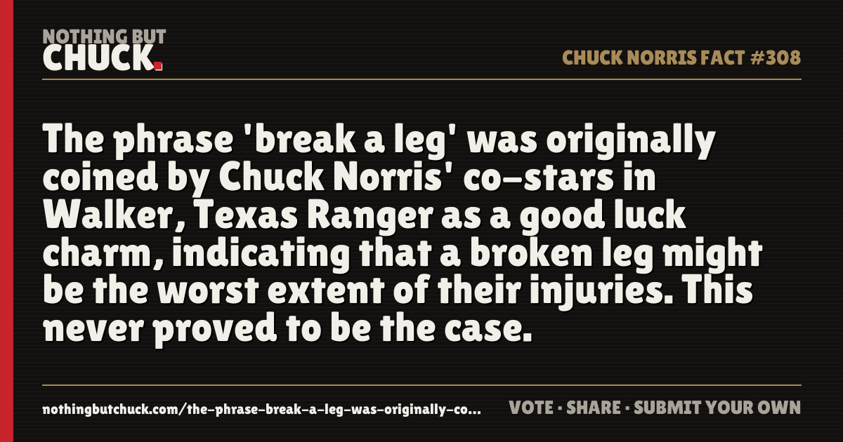 Share card: The phrase 'break a leg' was originally coined by Chuck Norris' co-stars in Walker, Texas Ranger as a good luck charm, indicating that a broken leg might be the worst extent of their injuries. This never proved to be the case.