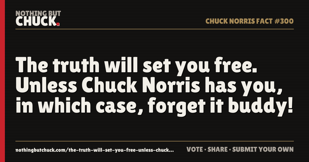 Share card: The truth will set you free. Unless Chuck Norris has you, in which case, forget it buddy!